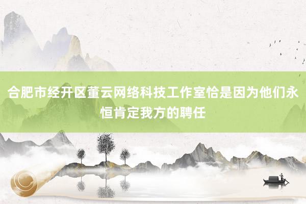 合肥市经开区董云网络科技工作室恰是因为他们永恒肯定我方的聘任