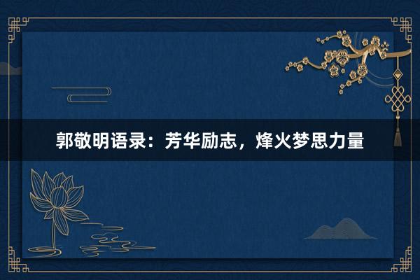 郭敬明语录：芳华励志，烽火梦思力量
